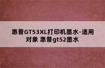 惠普GT53XL打印机墨水-适用对象 惠普gt52墨水